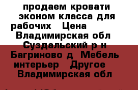 продаем кровати эконом класса для рабочих › Цена ­ 1 360 - Владимирская обл., Суздальский р-н, Багриново д. Мебель, интерьер » Другое   . Владимирская обл.